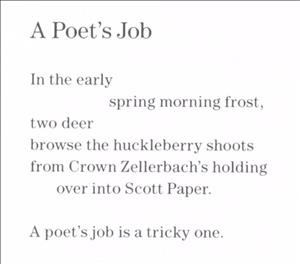 A poem. A poets job. In the early spring morning front two deer browse the huckleberry shoots from crown zellerbach's holdings over into scott paper. A poet's job is a tricky one. 